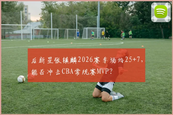 后新星张镇麟2026赛季场均25+7，能否冲击CBA常规赛MVP？