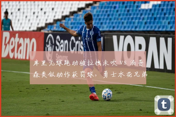 库里无球跑动被拉拽未吹 vs 汤普森类似动作获罚球，勇士水花兄弟待遇迥异