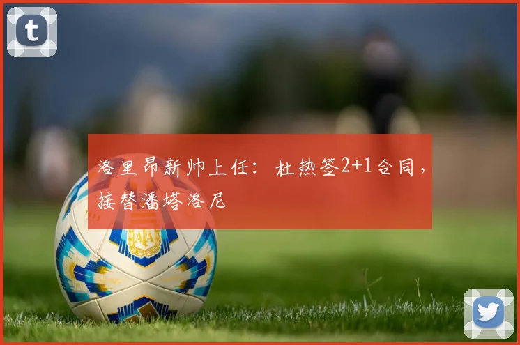洛里昂新帅上任：杜热签2+1合同，接替潘塔洛尼